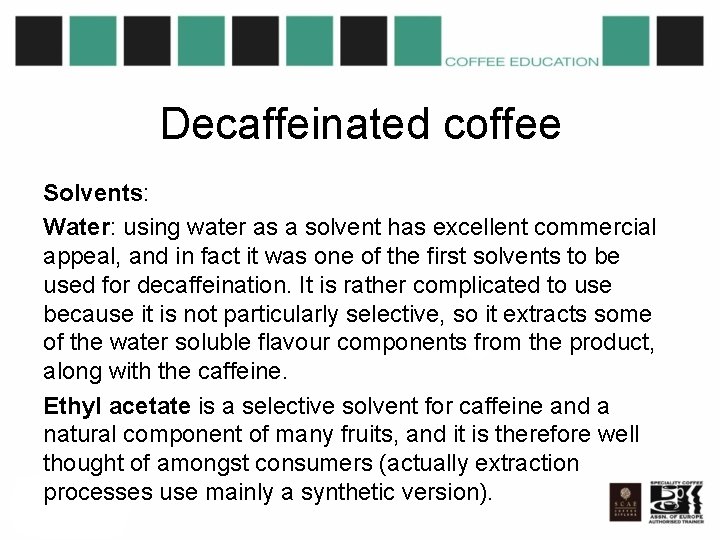 Decaffeinated coffee Solvents: Water: using water as a solvent has excellent commercial appeal, and