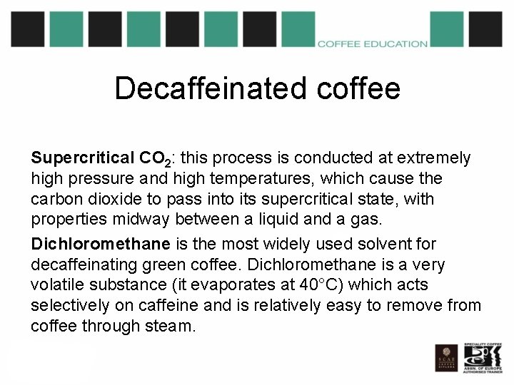 Decaffeinated coffee Supercritical CO 2: this process is conducted at extremely high pressure and