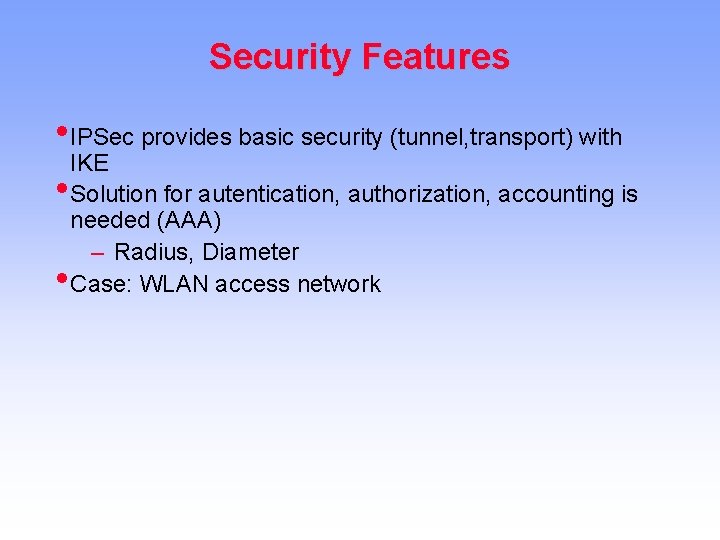 Security Features • IPSec provides basic security (tunnel, transport) with IKE • Solution for