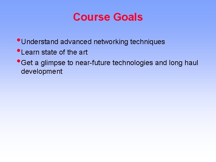 Course Goals • Understand advanced networking techniques • Learn state of the art •