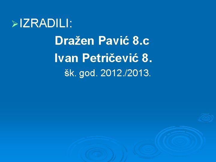 Ø IZRADILI: Dražen Pavić 8. c Ivan Petričević 8. šk. god. 2012. /2013. 