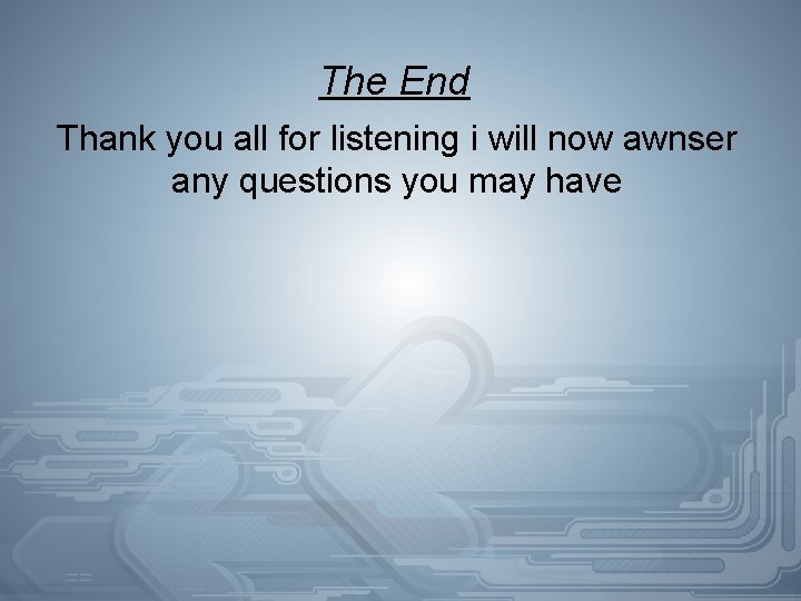 The End Thank you all for listening i will now awnser any questions you
