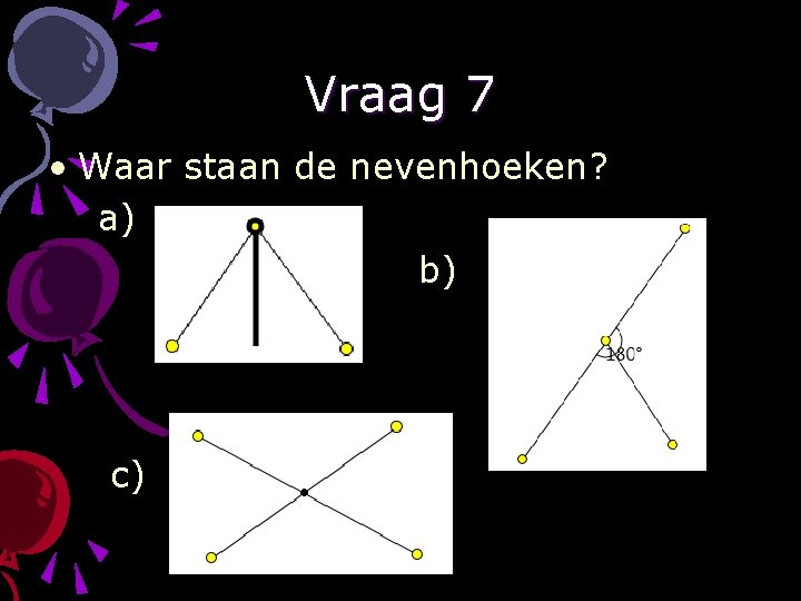 Vraag 7 • Waar staan de nevenhoeken? a) b) c) 