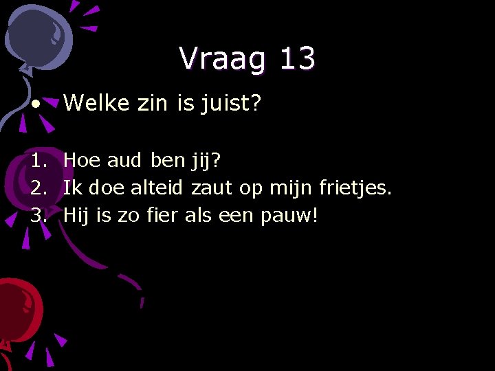Vraag 13 • Welke zin is juist? 1. Hoe aud ben jij? 2. Ik