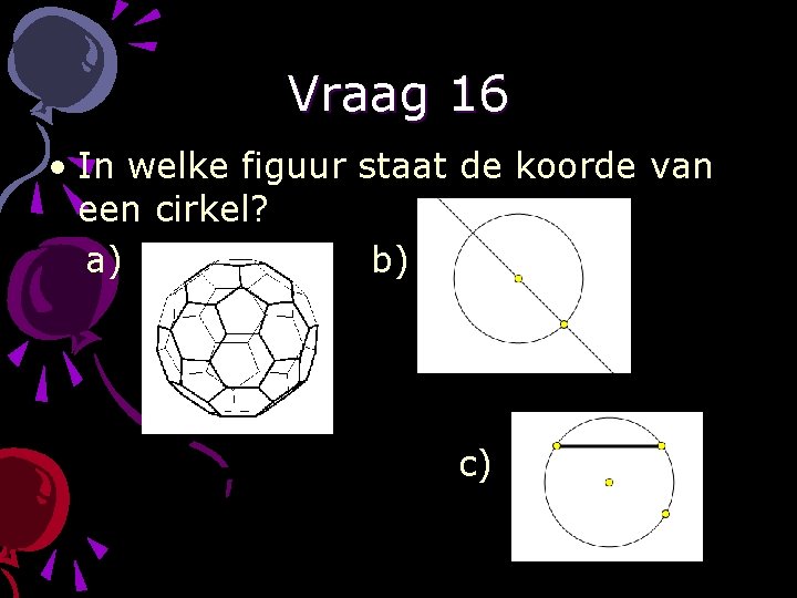 Vraag 16 • In welke figuur staat de koorde van een cirkel? a) b)