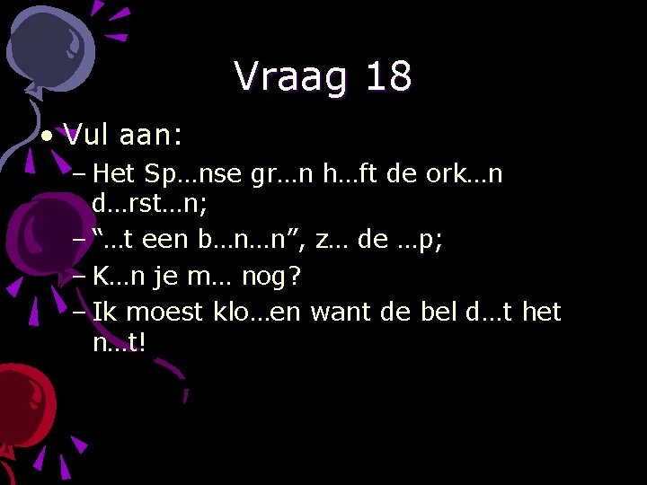 Vraag 18 • Vul aan: – Het Sp…nse gr…n h…ft de ork…n d…rst…n; –