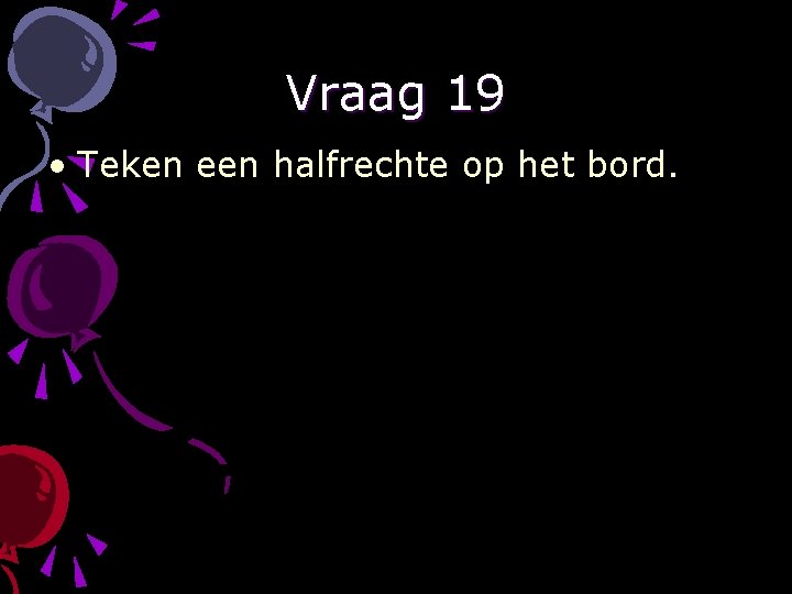 Vraag 19 • Teken een halfrechte op het bord. 