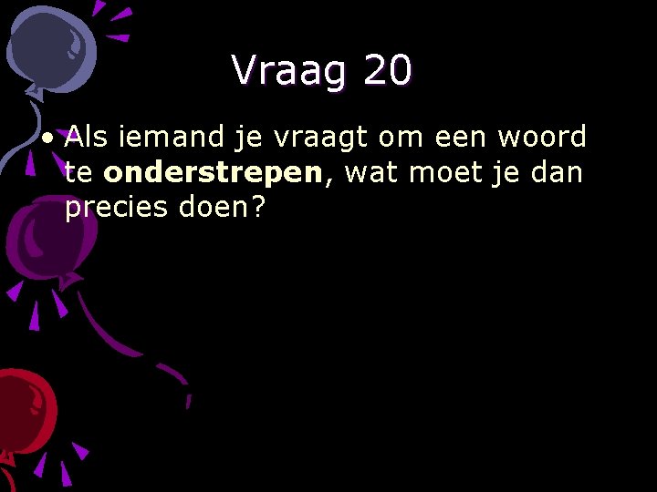 Vraag 20 • Als iemand je vraagt om een woord te onderstrepen, wat moet
