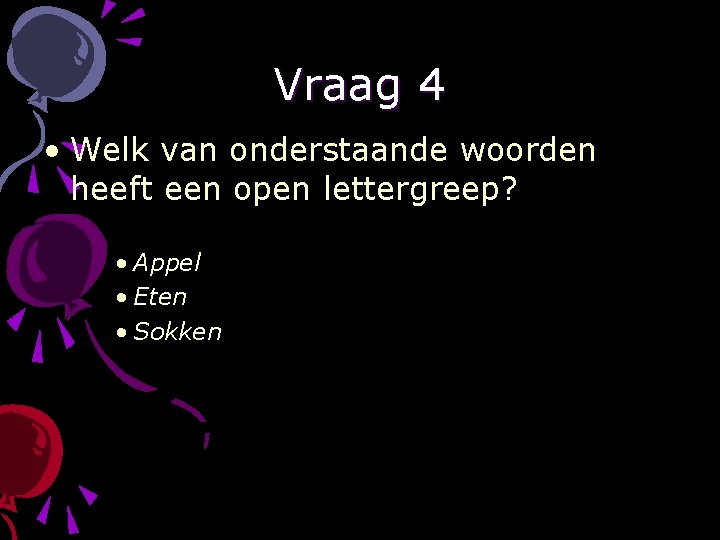 Vraag 4 • Welk van onderstaande woorden heeft een open lettergreep? • Appel •