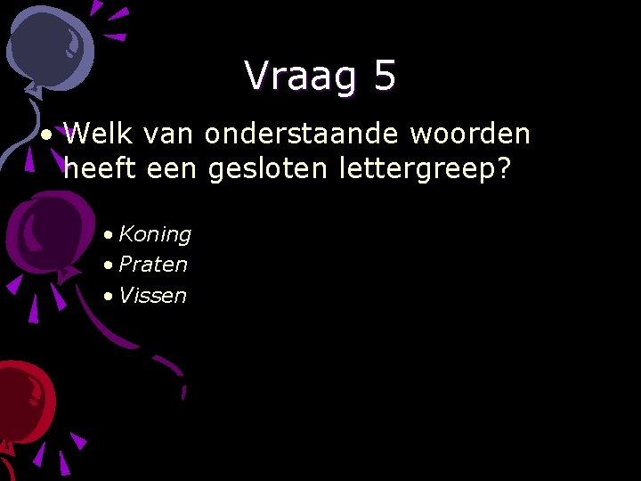 Vraag 5 • Welk van onderstaande woorden heeft een gesloten lettergreep? • Koning •
