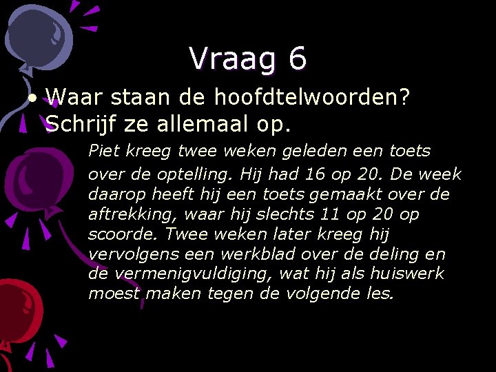 Vraag 6 • Waar staan de hoofdtelwoorden? Schrijf ze allemaal op. Piet kreeg twee