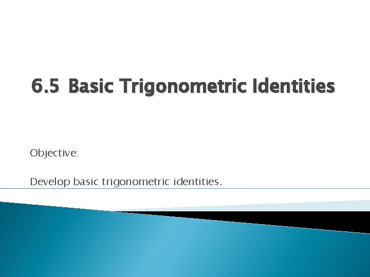 6. 5 Basic Trigonometric Identities Objective: Develop basic trigonometric identities. 