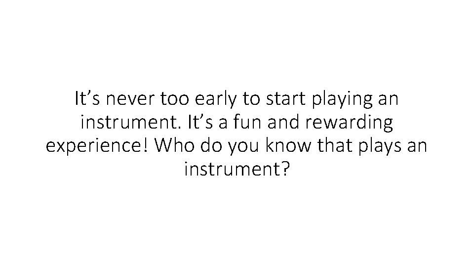 It’s never too early to start playing an instrument. It’s a fun and rewarding