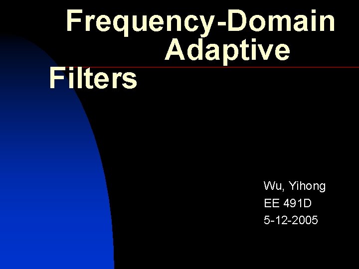 Frequency-Domain Adaptive Filters Wu, Yihong EE 491 D 5 -12 -2005 