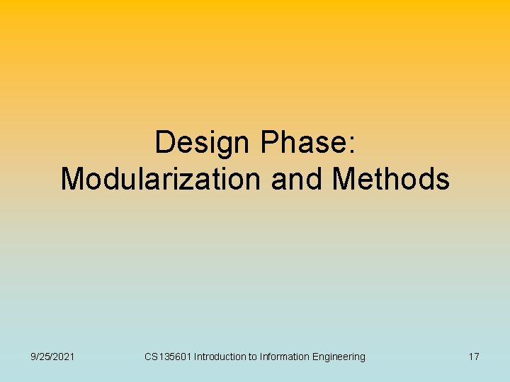 Design Phase: Modularization and Methods 9/25/2021 CS 135601 Introduction to Information Engineering 17 