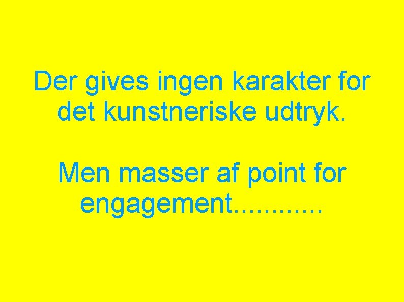 Der gives ingen karakter for det kunstneriske udtryk. Men masser af point for engagement.