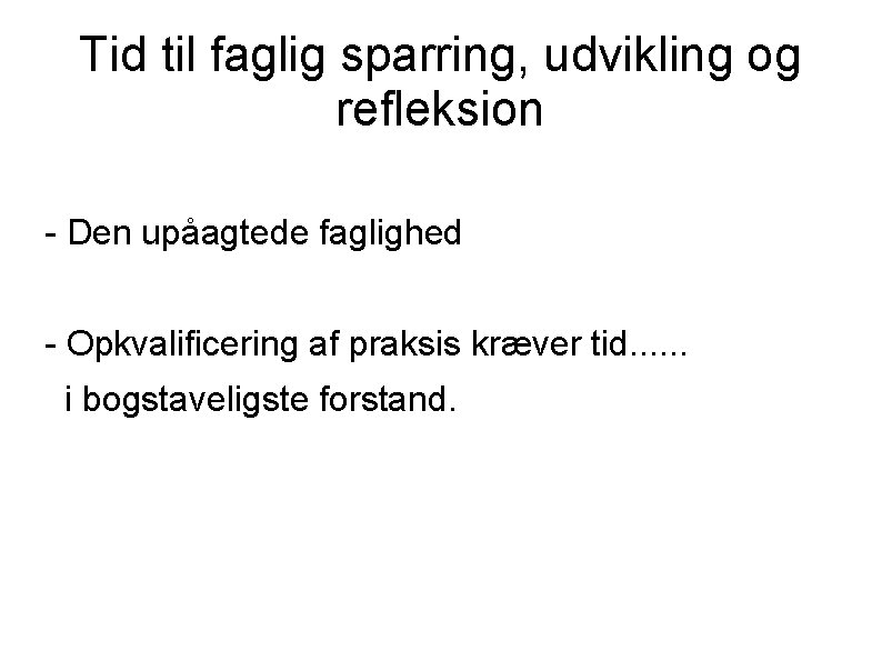 Tid til faglig sparring, udvikling og refleksion - Den upåagtede faglighed - Opkvalificering af