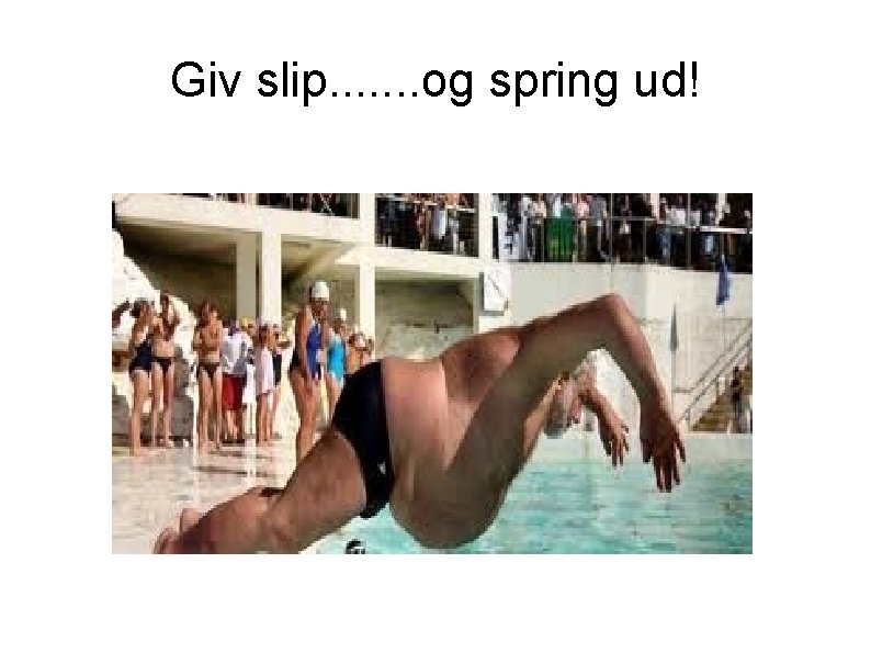 Giv slip. . . . og spring ud! 