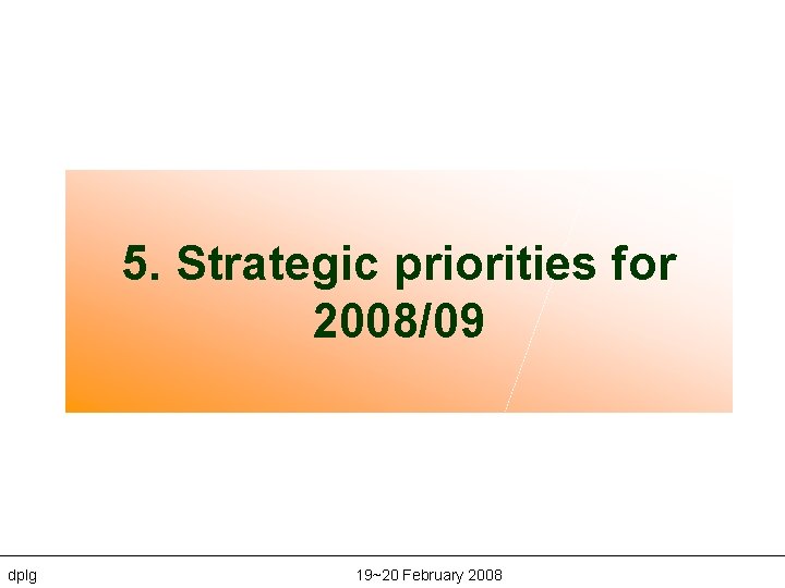 5. Strategic priorities for 2008/09 dplg 19~20 February 2008 