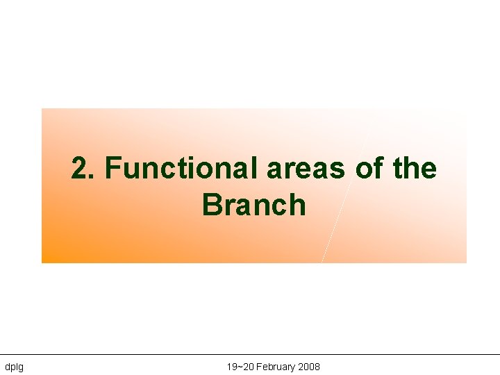 2. Functional areas of the Branch dplg 19~20 February 2008 