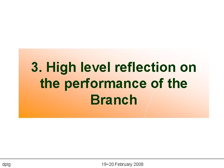 3. High level reflection on the performance of the Branch dplg 19~20 February 2008