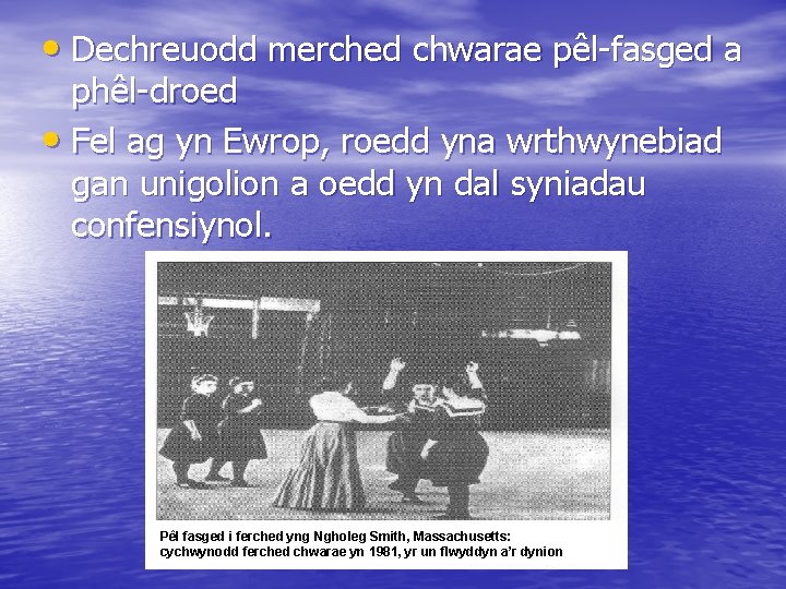  • Dechreuodd merched chwarae pêl-fasged a phêl-droed • Fel ag yn Ewrop, roedd