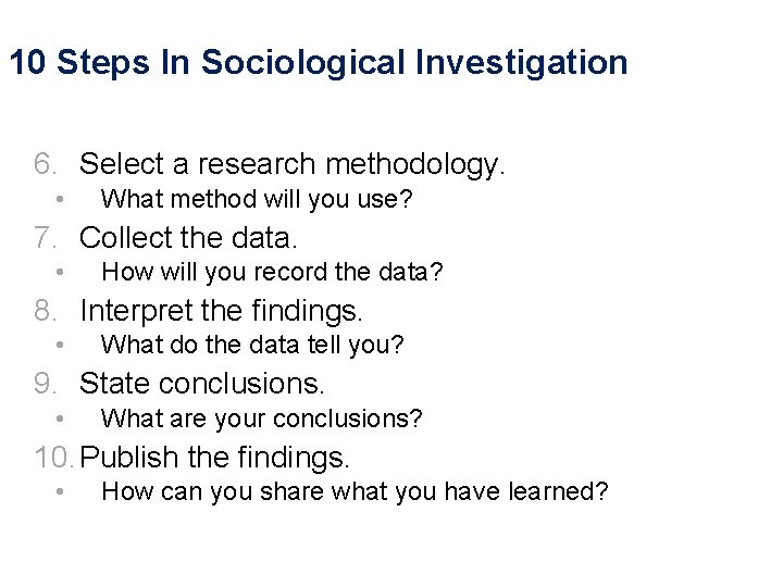 10 Steps In Sociological Investigation 6. Select a research methodology. • What method will