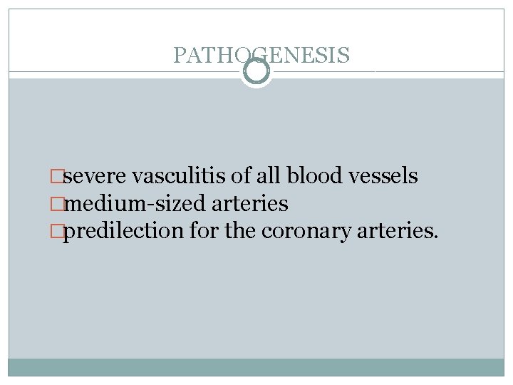 PATHOGENESIS �severe vasculitis of all blood vessels �medium-sized arteries �predilection for the coronary arteries.