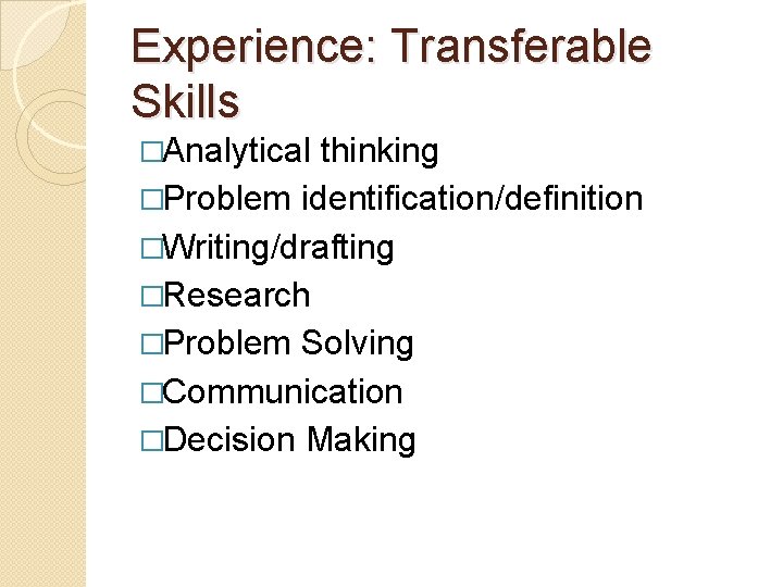 Experience: Transferable Skills �Analytical thinking �Problem identification/definition �Writing/drafting �Research �Problem Solving �Communication �Decision Making Experience: Transferable Skills �Analytical thinking �Problem identification/definition �Writing/drafting �Research �Problem Solving �Communication �Decision Making