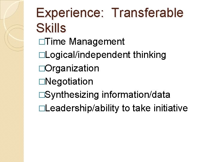 Experience: Transferable Skills �Time Management �Logical/independent thinking �Organization �Negotiation �Synthesizing information/data �Leadership/ability to take Experience: Transferable Skills �Time Management �Logical/independent thinking �Organization �Negotiation �Synthesizing information/data �Leadership/ability to take
