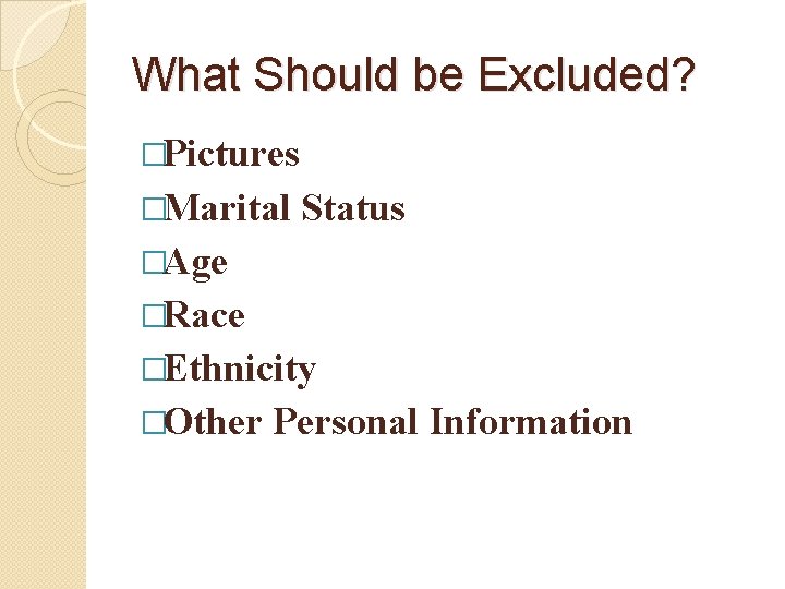 What Should be Excluded? �Pictures �Marital Status �Age �Race �Ethnicity �Other Personal Information What Should be Excluded? �Pictures �Marital Status �Age �Race �Ethnicity �Other Personal Information
