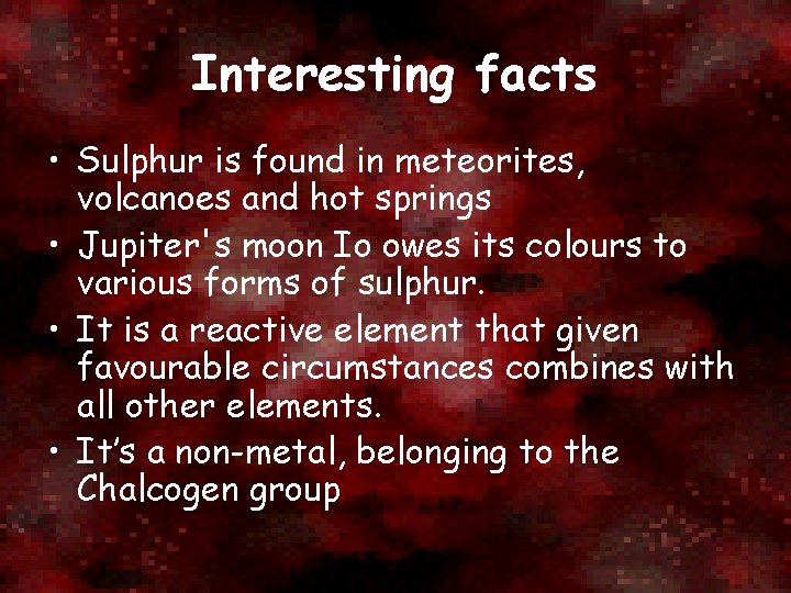 Interesting facts • Sulphur is found in meteorites, volcanoes and hot springs • Jupiter's