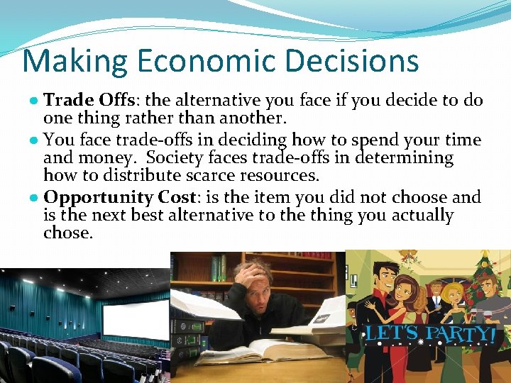 Making Economic Decisions ● Trade Offs: the alternative you face if you decide to