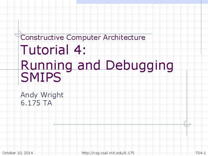 Constructive Computer Architecture Tutorial 4: Running and Debugging SMIPS Andy Wright 6. 175 TA