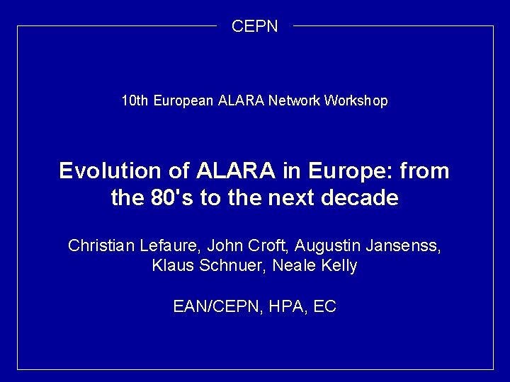 CEPN 10 th European ALARA Network Workshop Evolution of ALARA in Europe: from the
