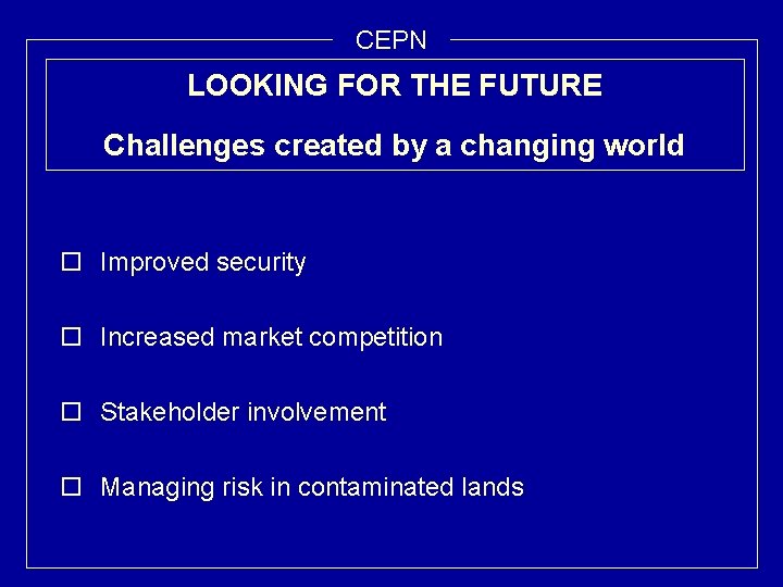 CEPN LOOKING FOR THE FUTURE Challenges created by a changing world o Improved security