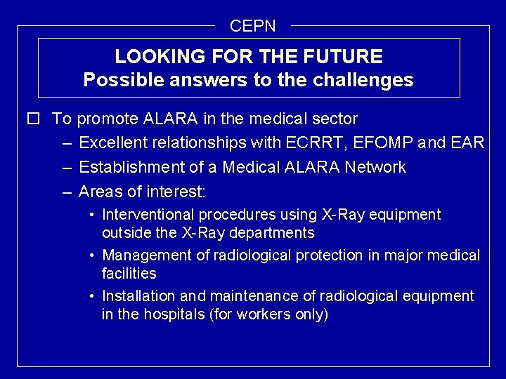 CEPN LOOKING FOR THE FUTURE Possible answers to the challenges o To promote ALARA