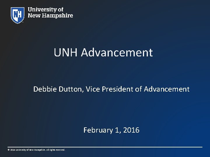 UNH Advancement Debbie Dutton, Vice President of Advancement February 1, 2016 © 2014 University