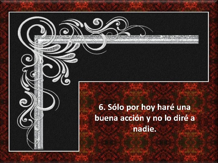 6. Sólo por hoy haré una buena acción y no lo diré a nadie.