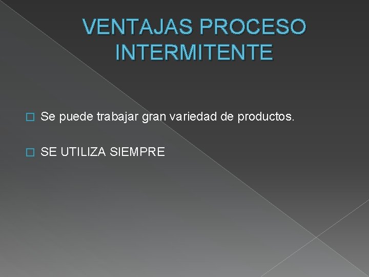 VENTAJAS PROCESO INTERMITENTE � Se puede trabajar gran variedad de productos. � SE UTILIZA