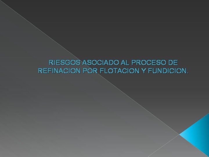 RIESGOS ASOCIADO AL PROCESO DE REFINACION POR FLOTACION Y FUNDICION. 