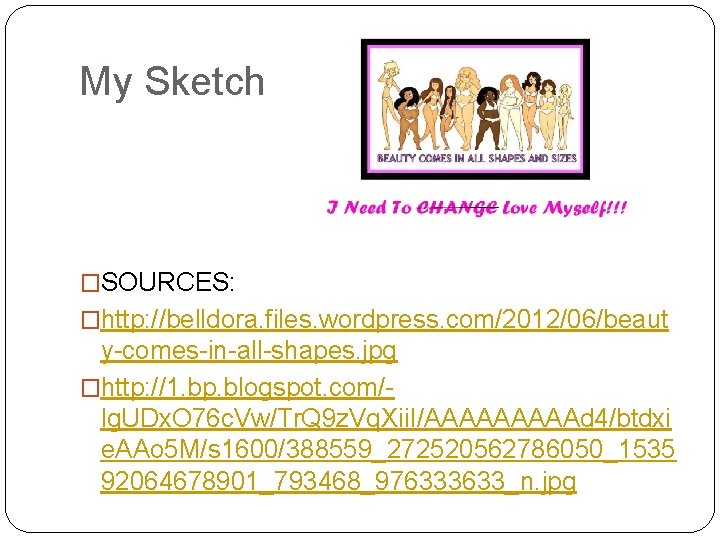 My Sketch �SOURCES: �http: //belldora. files. wordpress. com/2012/06/beaut y-comes-in-all-shapes. jpg �http: //1. bp. blogspot.