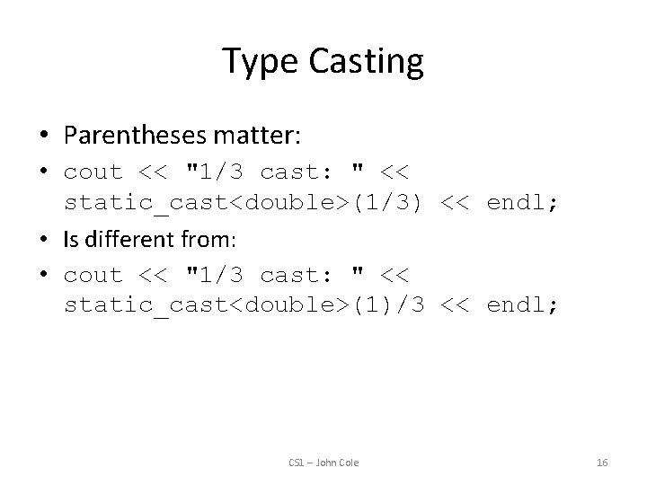 Type Casting • Parentheses matter: • cout << "1/3 cast: " << static_cast<double>(1/3) <<