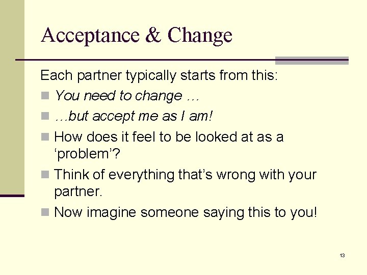 Acceptance & Change Each partner typically starts from this: n You need to change Acceptance & Change Each partner typically starts from this: n You need to change