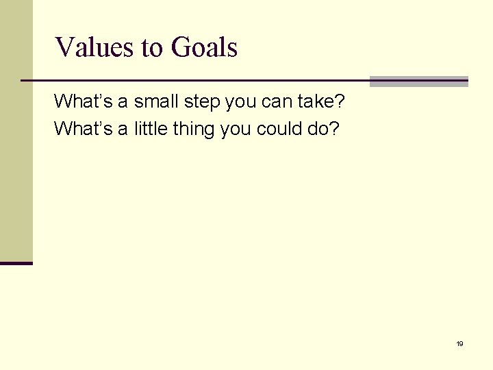 Values to Goals What’s a small step you can take? What’s a little thing Values to Goals What’s a small step you can take? What’s a little thing