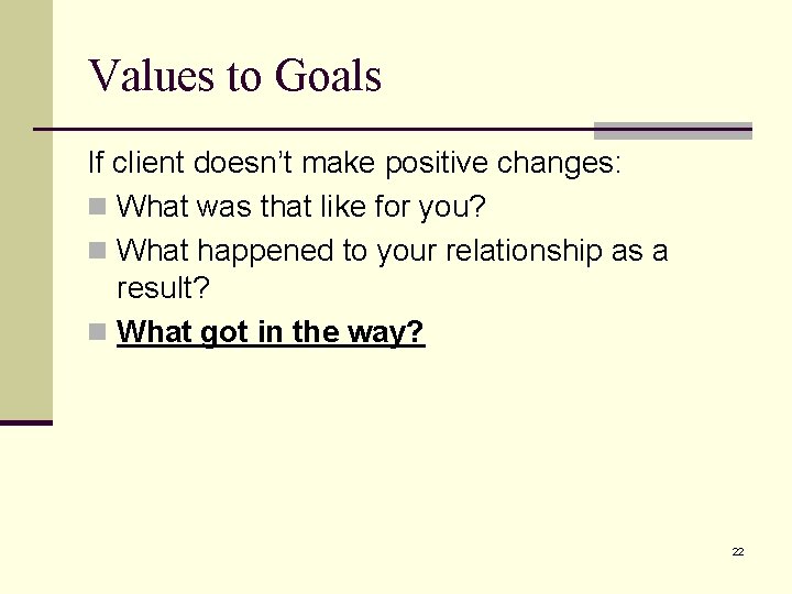Values to Goals If client doesn’t make positive changes: n What was that like Values to Goals If client doesn’t make positive changes: n What was that like