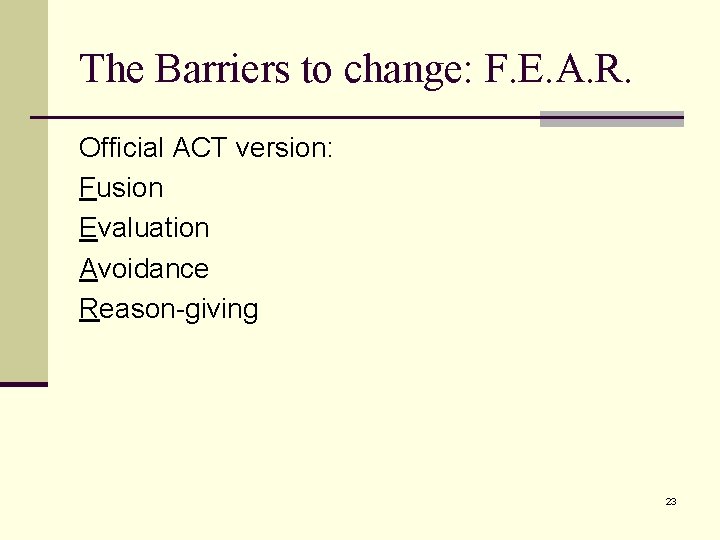The Barriers to change: F. E. A. R. Official ACT version: Fusion Evaluation Avoidance The Barriers to change: F. E. A. R. Official ACT version: Fusion Evaluation Avoidance
