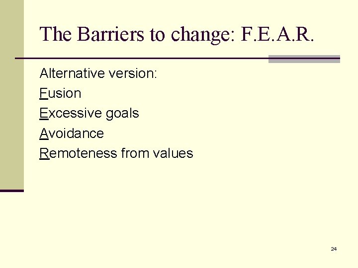 The Barriers to change: F. E. A. R. Alternative version: Fusion Excessive goals Avoidance The Barriers to change: F. E. A. R. Alternative version: Fusion Excessive goals Avoidance