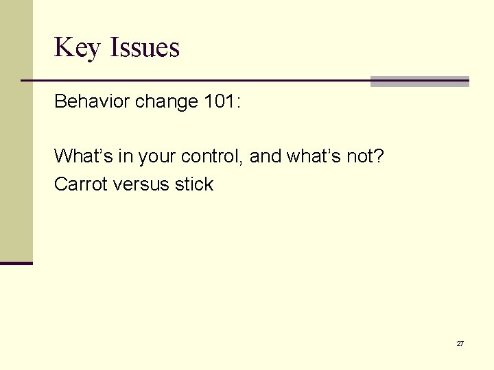Key Issues Behavior change 101: What’s in your control, and what’s not? Carrot versus Key Issues Behavior change 101: What’s in your control, and what’s not? Carrot versus