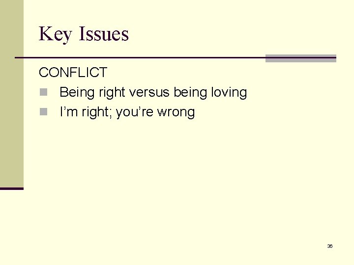 Key Issues CONFLICT n Being right versus being loving n I’m right; you’re wrong Key Issues CONFLICT n Being right versus being loving n I’m right; you’re wrong
